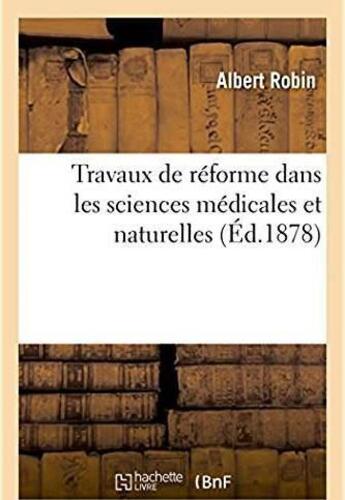 Couverture du livre « Travaux de reforme dans les sciences medicales et naturelles » de Robin Albert aux éditions Hachette Bnf