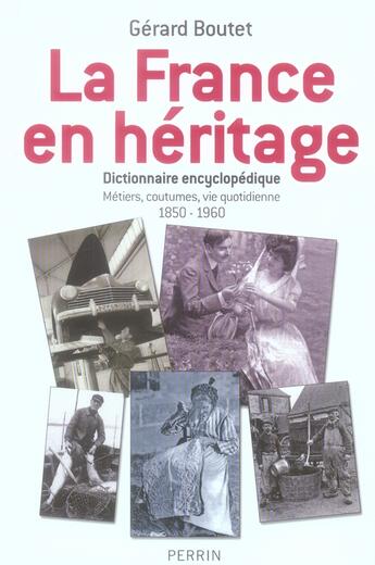 Couverture du livre « La france en heritage metiers, coutumes, vie quotidienne, 1850-1960 » de Boutet Gerard aux éditions Perrin