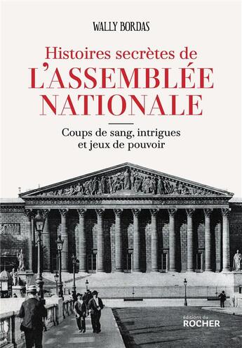 Couverture du livre « Histoires secrètes de l'Assemblée nationale : Coups de sang, intrigues et jeux de pouvoir » de Wally Bordas aux éditions Rocher