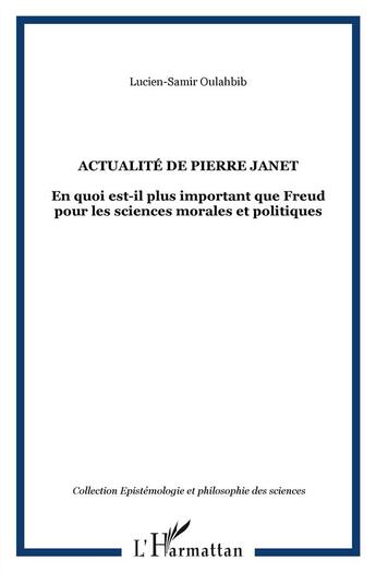 Couverture du livre « Actualité de Pierre Janet ; en quoi est-il plus important que Freud pour les sciences morales et politiques » de Lucien-Samir Oulahbib aux éditions L'harmattan