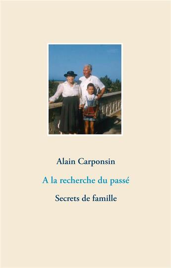 Couverture du livre « À la recherche du passé ; secrets de famille » de Alain Carponsin aux éditions Books On Demand