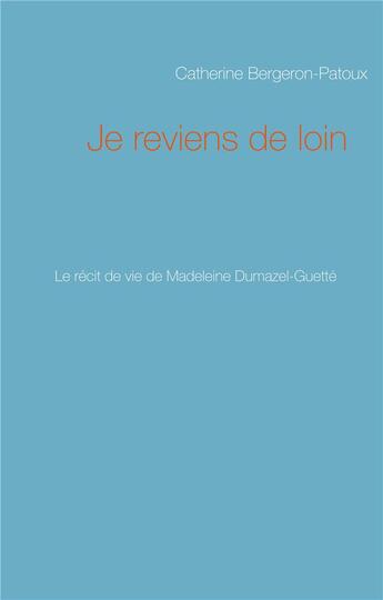 Couverture du livre « Je reviens de loin ; le récit de vie de Madeleine Dumazel-Guette » de Catherine Bergeron-Patoux aux éditions Books On Demand