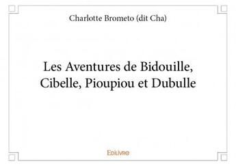Couverture du livre « Les aventures de Bidouille, Cibelle, Pioupiou et Dubulle » de Charlotte Brometo aux éditions Edilivre