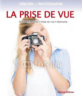 Couverture du livre « La prise de vue ; théorie, matériel, prise de vue, retouche » de  aux éditions Oracom