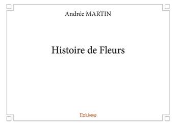 Couverture du livre « Histoire de fleurs » de Andree Martin aux éditions Edilivre