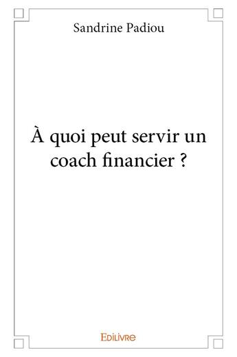 Couverture du livre « À quoi peut servir un coach financier ? » de Sandrine Padiou aux éditions Edilivre
