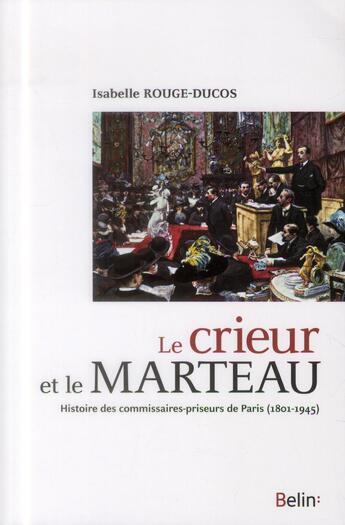 Couverture du livre « Le crieur et le marteau ; histoire des commissaires-priseurs de Paris (1801 à 1945) » de Isabelle Rouge-Ducos aux éditions Belin