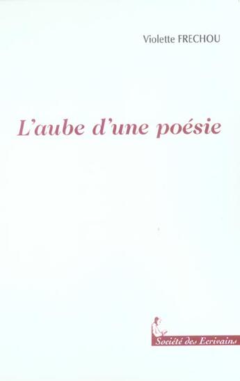 Couverture du livre « L'Aube D'Une Poesie » de Violette Frechou aux éditions Societe Des Ecrivains