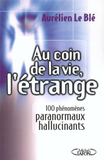 Couverture du livre « Au coin de la vie, l'étrange ; 100 phénomenes paranormaux hallucinants » de Aurelien Le Ble aux éditions Michel Lafon