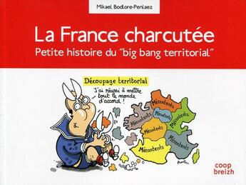 Couverture du livre « La France charcutée ; petite histoire du big bang territorial » de Mikael Bodlore-Penlaez aux éditions Coop Breizh