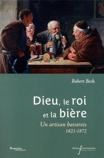 Couverture du livre « Dieu, le roi et la bière ; une artisan bavarois 1821-1872 » de Beck Robert aux éditions Pu Francois Rabelais