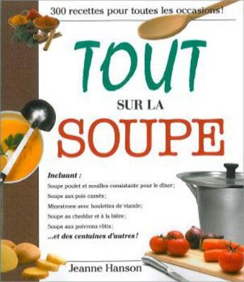 Couverture du livre « Tout sur la soupe ; 300 recettes pour toutes les occasions » de Jeanne Hanson aux éditions Ada