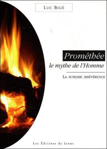 Couverture du livre « Prométhée ; le mythe de l'homme ; la sublime irrévérence » de Luc Bige aux éditions Janus