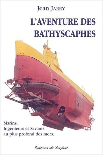 Couverture du livre « L'aventure des Bathyscaphes ; marins, ingénieurs et savants au plus profonds des mers » de Jean Jarry aux éditions Gerfaut