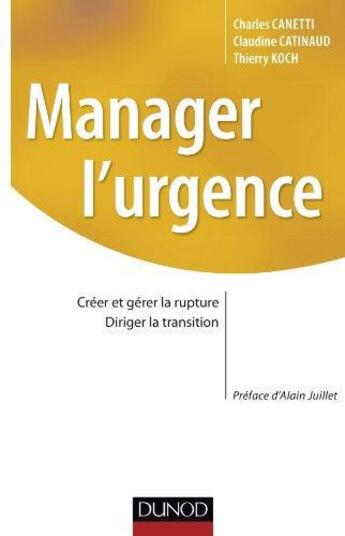 Couverture du livre « Manager l'urgence ; créer et gérer la rupture, diriger la transition » de Charles Canetti et Claudine Catinaud et Thierry Koch aux éditions Dunod