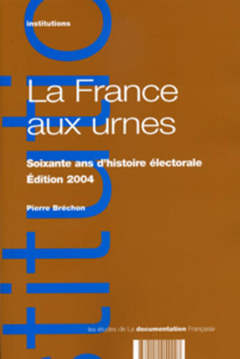 Couverture du livre « La France aux urnes ; soixante ans d'histoire électorale (édition 2004) » de Pierre Brechon aux éditions Documentation Francaise