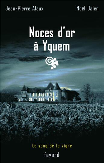 Couverture du livre « Noces d'or à Yquem : Le sang de la vigne, tome 2 » de Jean-Pierre Alaux et Noel Balen aux éditions Fayard