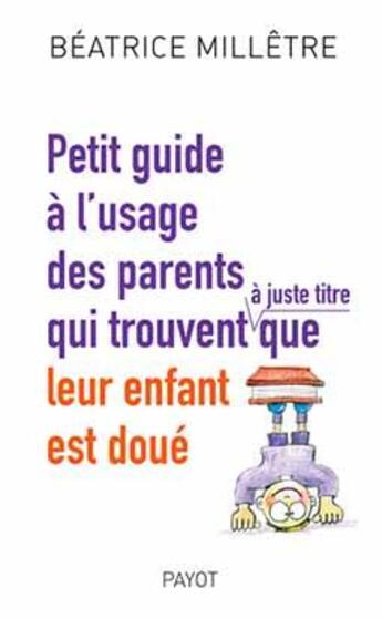 Couverture du livre « Petit guide à l'usage des parents qui trouvent que leur enfant est doué » de Beatrice Milletre aux éditions Payot