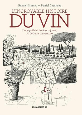 Couverture du livre « L'incroyable histoire du vin : de la préhistoire à nos jours, 10000 ans d'aventure » de Benoist Simmat et Daniel Casanave aux éditions Les Arenes