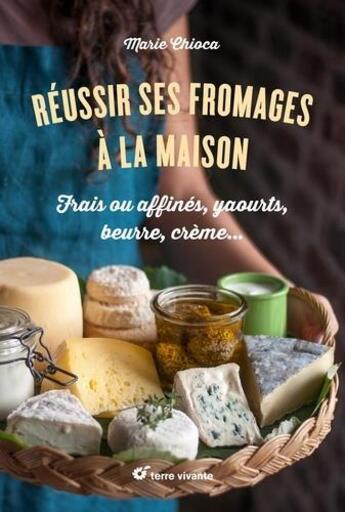 Couverture du livre « Réussir ses fromages à la maison » de Marie Chioca aux éditions Terre Vivante