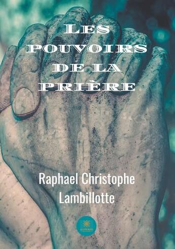 Couverture du livre « Les pouvoirs de la prière » de Raphael Christophe Lambillotte aux éditions Le Lys Bleu