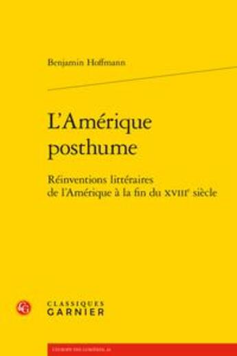 Couverture du livre « L'Amérique posthume ; réinventions littéraires de l'Amérique à la fin du XVIIIe » de Benjamin Hoffmann aux éditions Classiques Garnier