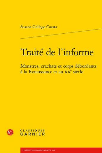 Couverture du livre « Traité de l'informe : monstres, crachats et corps débordants à la Renaissance et au XXe siècle » de Susana Gallego Cuesta aux éditions Classiques Garnier