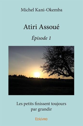 Couverture du livre « Atiri Assoué t.1 ; les petits finissent toujours par grandir » de Michel Kani-Okemba aux éditions Edilivre