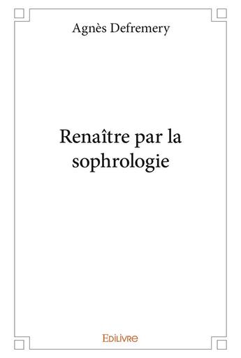 Couverture du livre « Renaitre par la sophrologie » de Defremery Agnes aux éditions Edilivre