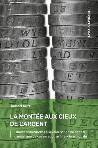 Couverture du livre « La Montée aux cieux de l'argent : Limites structurelles à la valorisation du capital, capitalisme de casino et crise financière globale » de Robert Kurz aux éditions Crise Et Critique