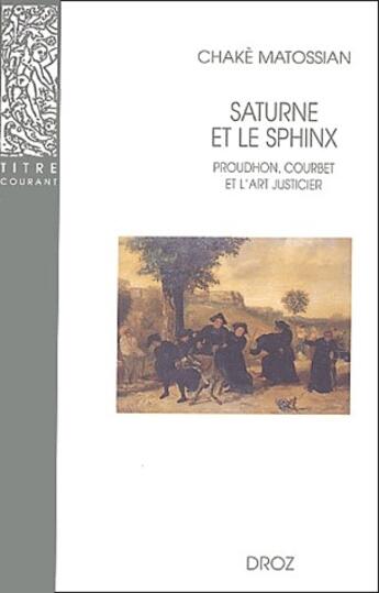 Couverture du livre « Saturne et le sphinx ; Proudhon, Courbet et l'art justicier » de Chake Matossian aux éditions Droz