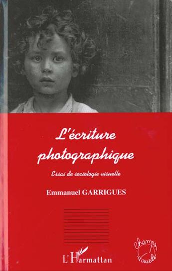 Couverture du livre « L'ecriture photographique - essai de sociologie visuelle » de Emmanuel Garrigues aux éditions L'harmattan