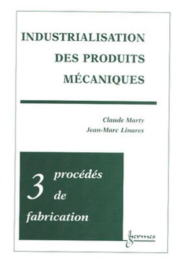 Couverture du livre « Industrialisation des produits mécaniques - Tome 3 : procédés de fabrication » de Claude Marty et Christine Marty-Veyret et Jean-Marc Linares aux éditions Hermes Science Publications