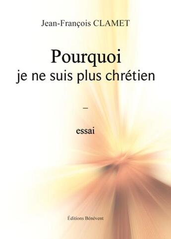 Couverture du livre « Pourquoi je ne suis plus chrétien » de Jean-Francois Clamet aux éditions Benevent