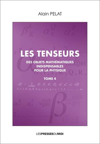 Couverture du livre « Les tenseurs Tome 4 ; des objets mathématiques indispensables pour la physique » de Alain Pelat aux éditions Presses Du Midi