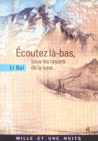 Couverture du livre « Ecoutez la-bas, sous les rayons de la lune... » de Li Bai aux éditions Mille Et Une Nuits