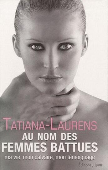 Couverture du livre « Au nom des femmes battues ; ma vie, mon calvaire, mon témoignage » de Tatiana Laurens aux éditions Josette Lyon