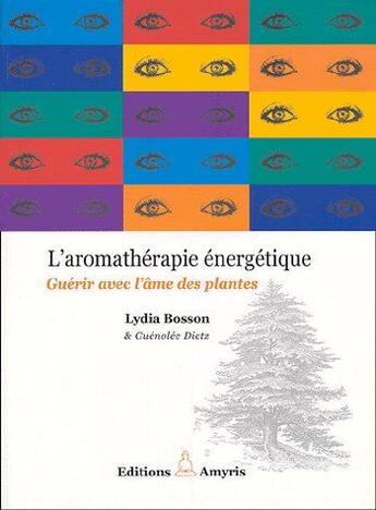 Couverture du livre « L'aromathérapie énergétique ; guérir avec l'âme des plantes » de Lydia Bosson et Guenolee Dietz aux éditions Amyris