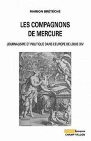 Couverture du livre « Les compagnons de mercure ; journalisme et politique dans l'Europe de Louis XIV » de Marion Breteche aux éditions Champ Vallon