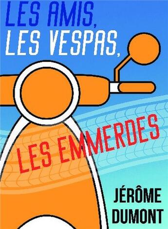 Couverture du livre « Les amis, les vespas, les emmerdes » de Jerome Dumont aux éditions Bookelis