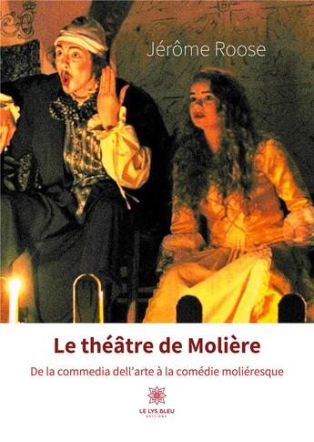 Couverture du livre « Le théâtre de Molière ; de la commedia dell'arte à la comédie moliéresque » de Jerome Roose aux éditions Le Lys Bleu