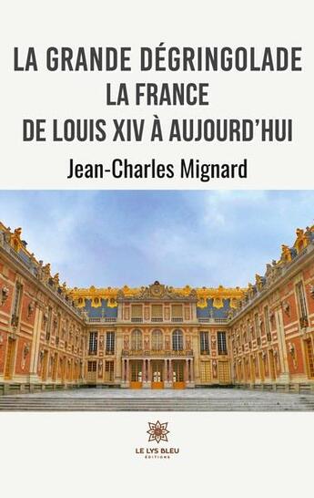 Couverture du livre « La grande dégringolade : la france de Louis XIV à aujourd'hui » de Jean-Charles Mignard aux éditions Le Lys Bleu