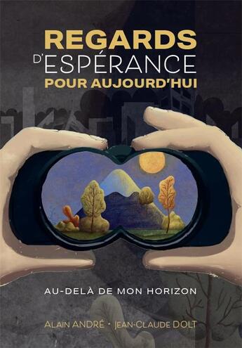 Couverture du livre « Regards d'espérance pour aujourd'hui : au-delà de mon horizon » de Andre Alain et Jean-Claude Dolt aux éditions Tresors Partages