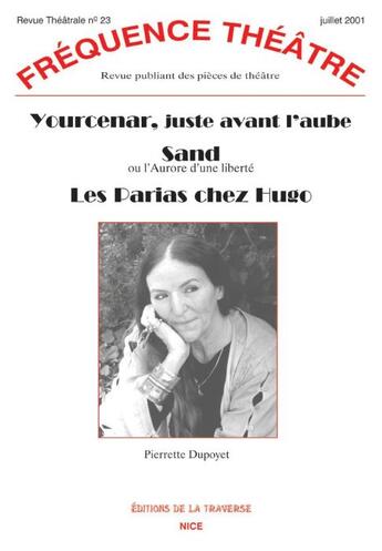 Couverture du livre « Revue Frequence Theatre Plus N.23 ; Yourcenar Juste Avant L'Aube ; Sand Ou L'Aurore D'Une Liberté » de Pierrette Dupoyet aux éditions La Traverse