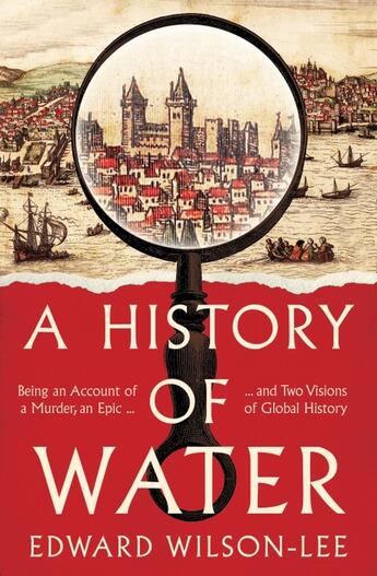 Couverture du livre « A HISTORY OF WATER - BEING AN ACCOUNT OF A MURDER, AN EPIC TWO VISIONS OF GLOBAL HISTORY » de Edward Wilson-Lee aux éditions William Collins