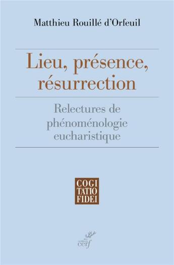 Couverture du livre « Lieu, présence, résurrection ; relectures de phénoménologie eucharistiques » de Matthieu Rouille D'Orfeuil aux éditions Cerf