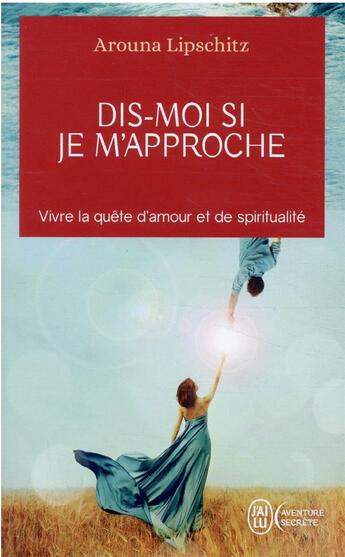 Couverture du livre « Dis-moi si je m'approche : vivre la quête d'amour et de spiritualité » de Arouna Lipschitz aux éditions J'ai Lu