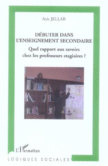 Couverture du livre « Debuter dans l'enseignement secondaire - quel rapport aux savoirs chez les professeurs stagiaires? » de Aziz Jellab aux éditions L'harmattan