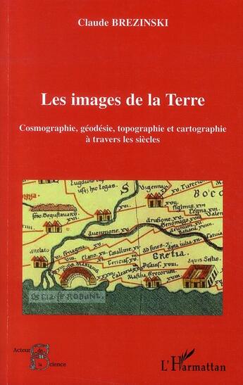 Couverture du livre « Les images de la Terre ; cosmographie, géodésie, topographie et cartographie à travers les siècles » de Claude Brezinski aux éditions L'harmattan