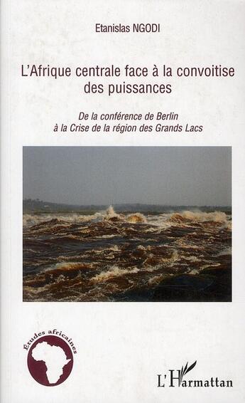 Couverture du livre « L'Afrique centrale face à la convoitise des puissances ; de la conférence de Berlin a la crise de la région des Grands Lacs » de Etanislas Ngodi aux éditions L'harmattan